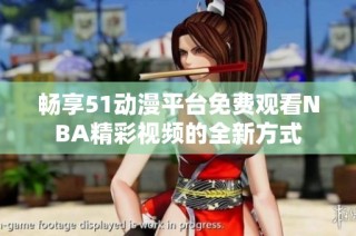 畅享51动漫平台免费观看NBA精彩视频的全新方式