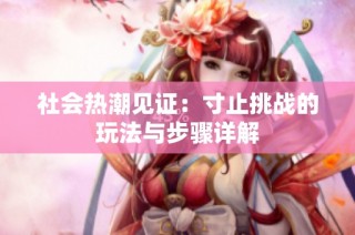 社会热潮见证：寸止挑战的玩法与步骤详解