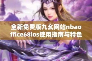 全新免费版九幺网站nbaoffice68ios使用指南与特色介绍