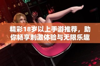 精彩18岁以上手游推荐，助你畅享刺激体验与无限乐趣