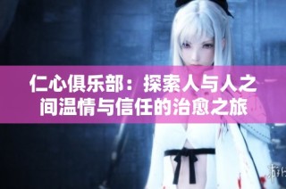 仁心俱乐部：探索人与人之间温情与信任的治愈之旅