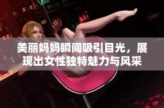 美丽妈妈瞬间吸引目光，展现出女性独特魅力与风采