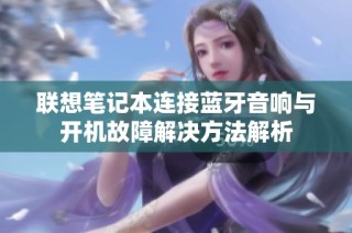 联想笔记本连接蓝牙音响与开机故障解决方法解析