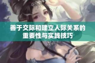 善于交际和建立人际关系的重要性与实践技巧