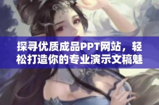 探寻优质成品PPT网站，轻松打造你的专业演示文稿魅力