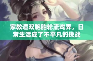 家教遭双胞胎轮流戏弄，日常生活成了不平凡的挑战