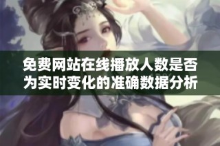 免费网站在线播放人数是否为实时变化的准确数据分析