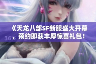 《天龙八部SF新服盛大开幕，预约即获丰厚惊喜礼包！》