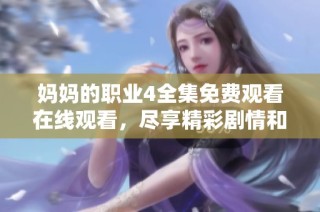 妈妈的职业4全集免费观看在线观看，尽享精彩剧情和感人故事