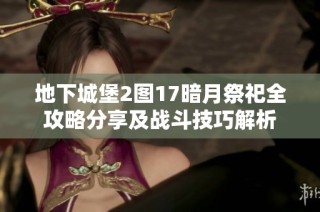 地下城堡2图17暗月祭祀全攻略分享及战斗技巧解析