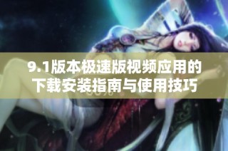 9.1版本极速版视频应用的下载安装指南与使用技巧