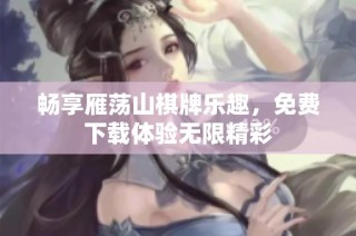 畅享雁荡山棋牌乐趣，免费下载体验无限精彩