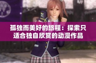 孤独而美好的旅程：探索只适合独自欣赏的动漫作品