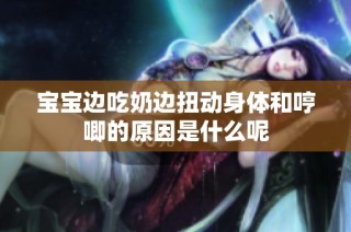 宝宝边吃奶边扭动身体和哼唧的原因是什么呢