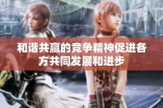 和谐共赢的竞争精神促进各方共同发展和进步