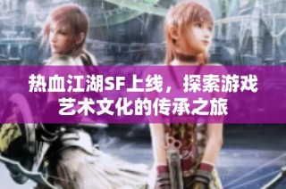 热血江湖SF上线，探索游戏艺术文化的传承之旅