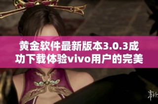 黄金软件最新版本3.0.3成功下载体验vivo用户的完美选择