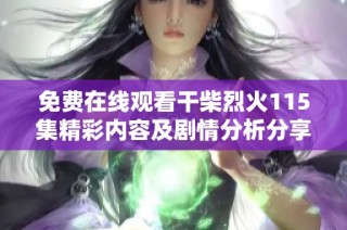 免费在线观看干柴烈火115集精彩内容及剧情分析分享
