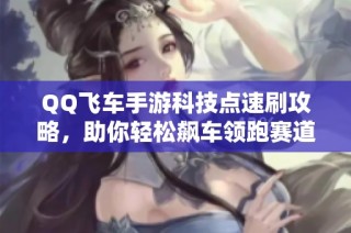 QQ飞车手游科技点速刷攻略，助你轻松飙车领跑赛道！
