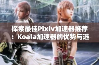 探索最佳Pixiv加速器推荐：Koala加速器的优势与选择指南