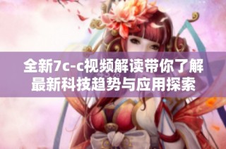 全新7c-c视频解读带你了解最新科技趋势与应用探索
