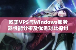 欧美VPS与Windows服务器性能分析及优劣对比探讨