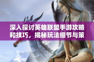 深入探讨英雄联盟手游攻略和技巧，揭秘玩法细节与策略