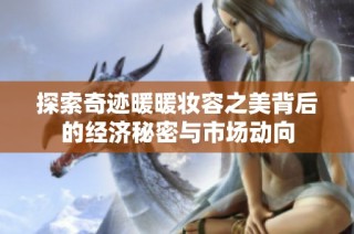 探索奇迹暖暖妆容之美背后的经济秘密与市场动向