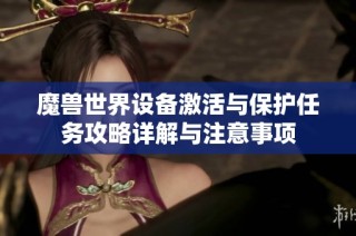 魔兽世界设备激活与保护任务攻略详解与注意事项