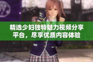 精选少妇独特魅力视频分享平台，尽享优质内容体验