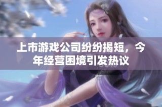 上市游戏公司纷纷揭短，今年经营困境引发热议