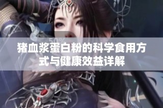 猪血浆蛋白粉的科学食用方式与健康效益详解