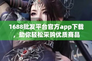 1688批发平台官方app下载，助你轻松采购优质商品