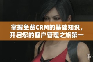掌握免费CRM的基础知识，开启您的客户管理之旅第一集