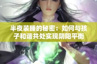 半夜装睡的秘密：如何与孩子和谐共处实现阴阳平衡