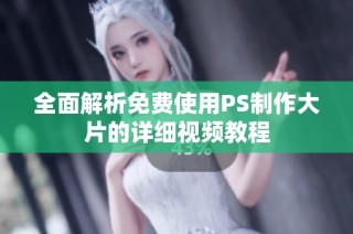 全面解析免费使用PS制作大片的详细视频教程