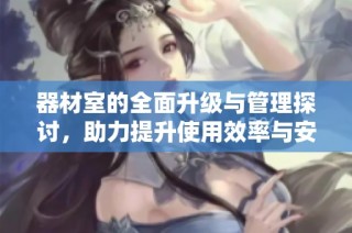 器材室的全面升级与管理探讨，助力提升使用效率与安全性
