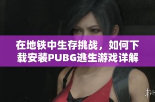 在地铁中生存挑战，如何下载安装PUBG逃生游戏详解
