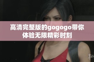 高清完整版的gogogo带你体验无限精彩时刻