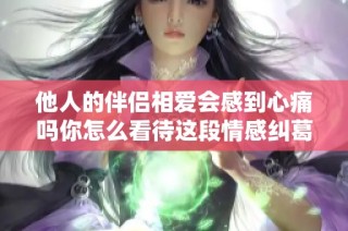 他人的伴侣相爱会感到心痛吗你怎么看待这段情感纠葛