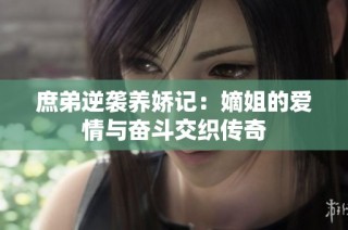 庶弟逆袭养娇记：嫡姐的爱情与奋斗交织传奇