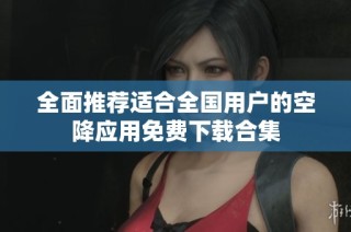 全面推荐适合全国用户的空降应用免费下载合集