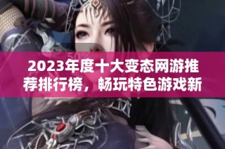 2023年度十大变态网游推荐排行榜，畅玩特色游戏新体验