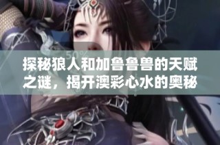 探秘狼人和加鲁鲁兽的天赋之谜，揭开澳彩心水的奥秘与策略