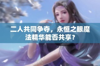 二人共同争夺，永恒之眼魔法精华能否共享？