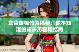 龙尘终极修为揭秘：你不知道的成长历程和结局