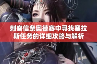 刺客信条奥德赛中寻找塞拉斯任务的详细攻略与解析