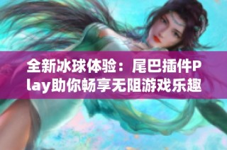 全新冰球体验：尾巴插件Play助你畅享无阻游戏乐趣