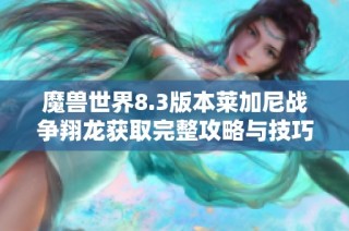 魔兽世界8.3版本莱加尼战争翔龙获取完整攻略与技巧分析