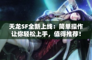 天龙SF全新上线：简单操作让你轻松上手，值得推荐！